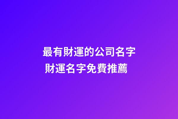 最有財運的公司名字 財運名字免費推薦-第1張-公司起名-玄機派
